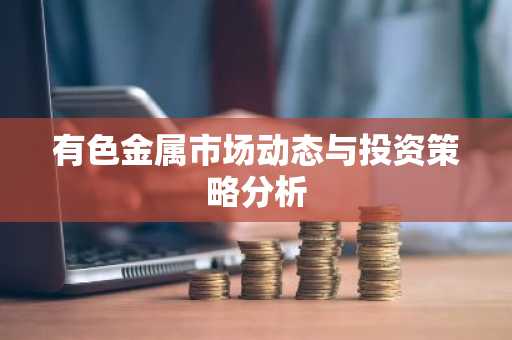 有色金属市场动态与投资策略分析
