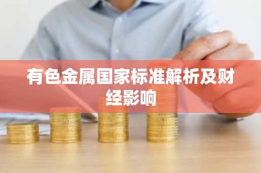 有色金属国家标准解析及财经影响