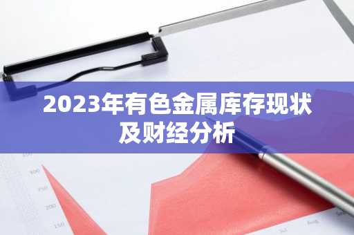 2023年有色金属库存现状及财经分析