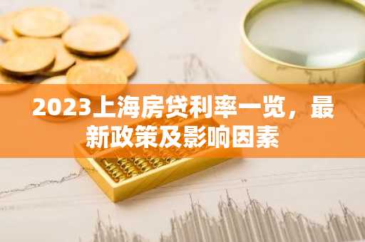 2023上海房贷利率一览,最新政策及影响因素