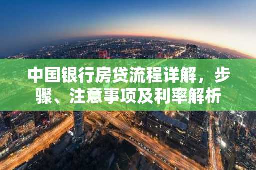 中国银行房贷流程详解,步骤、注意事项及利率解析