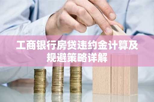 工商银行房贷违约金计算及规避策略详解