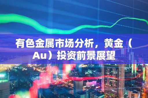 有色金属市场分析,黄金(Au)投资前景展望