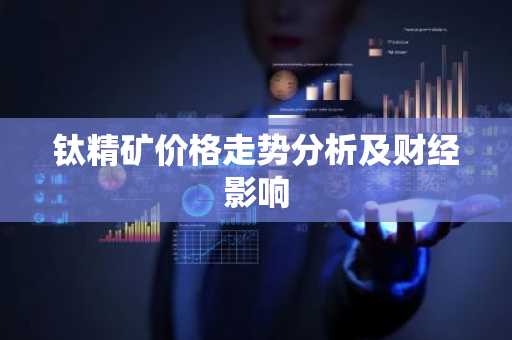 钛精矿价格走势分析及财经影响