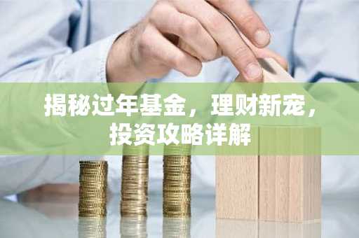 揭秘过年基金,理财新宠,投资攻略详解
