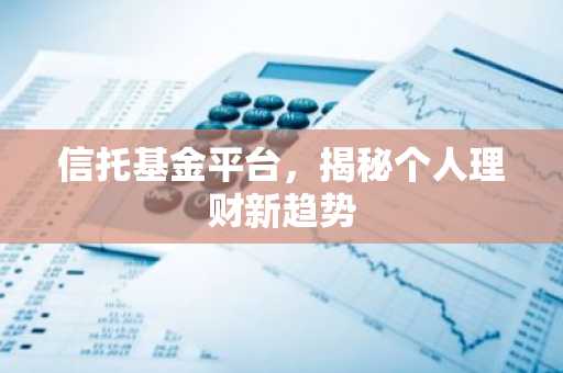 信托基金平台,揭秘个人理财新趋势