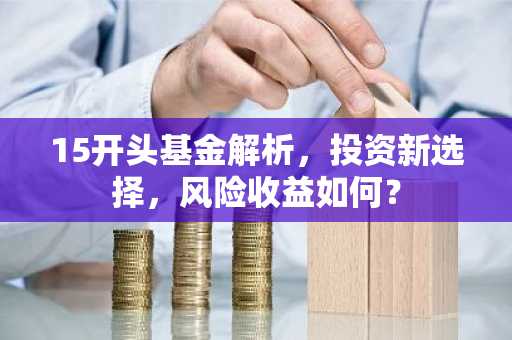 15开头基金解析,投资新选择,风险收益如何?