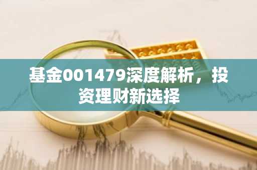 基金001479深度解析,投资理财新选择