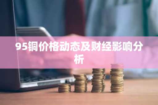 95铜价格动态及财经影响分析