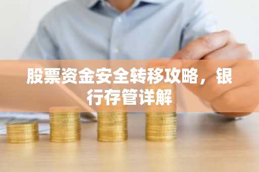 股票资金安全转移攻略,银行存管详解