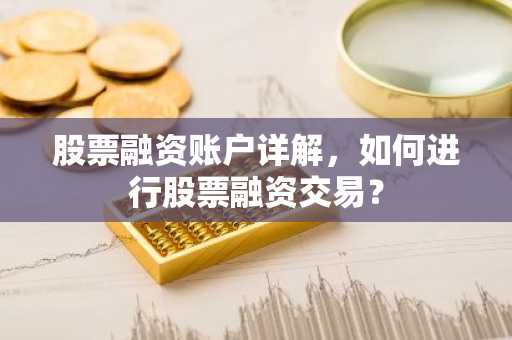 股票融资账户详解,如何进行股票融资交易?
