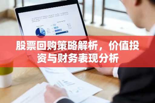 股票回购策略解析,价值投资与财务表现分析