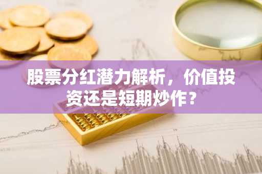 股票分红潜力解析,价值投资还是短期炒作?