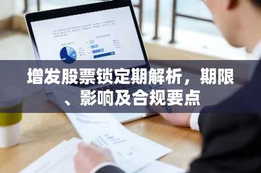 增发股票锁定期解析,期限、影响及合规要点