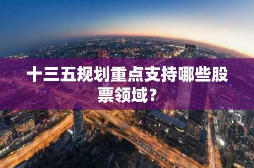 十三五规划重点支持哪些股票领域?