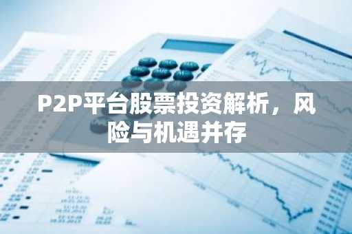 P2P平台股票投资解析,风险与机遇并存