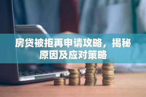 房贷被拒再申请攻略,揭秘原因及应对策略