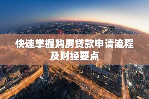 快速掌握购房贷款申请流程及财经要点
