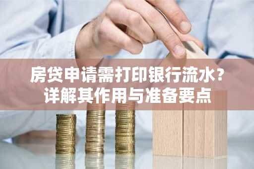 房贷申请需打印银行流水?详解其作用与准备要点