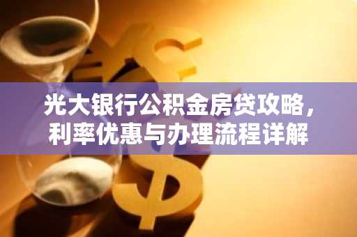 光大银行公积金房贷攻略,利率优惠与办理流程详解