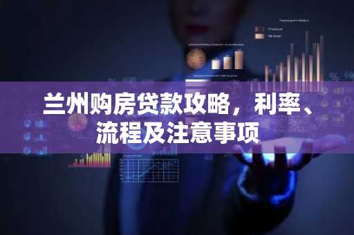 兰州购房贷款攻略,利率、流程及注意事项